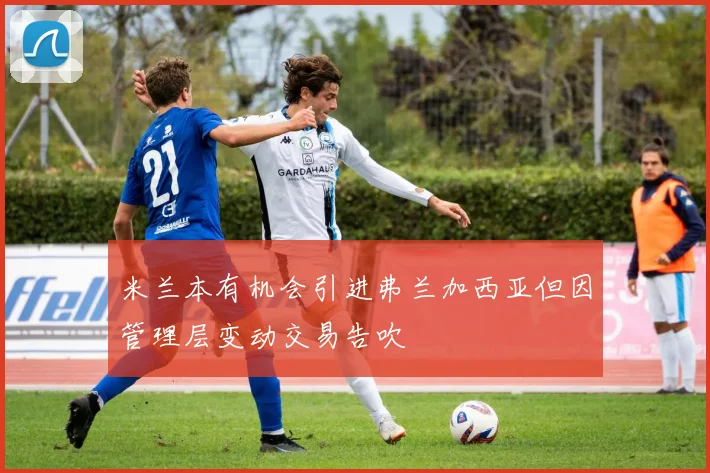 米兰本有机会引进弗兰加西亚但因管理层变动交易告吹